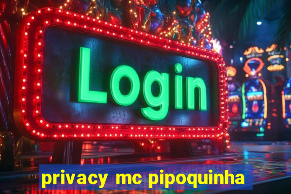 privacy mc pipoquinha